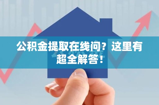 东湖公积金提取在线问?这里有超全解答! 东湖公积金提取在线问?这里有超全解答!