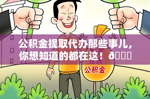 东湖公积金提取代办那些事儿，你想知道的都在这！😎