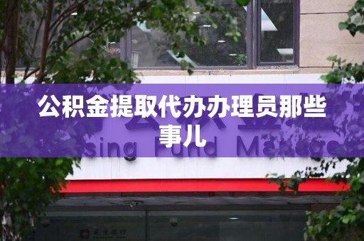 东湖公积金提取代办办理员那些事儿