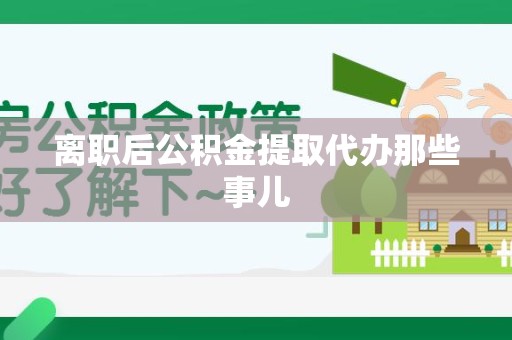 东湖离职后公积金提取代办那些事儿