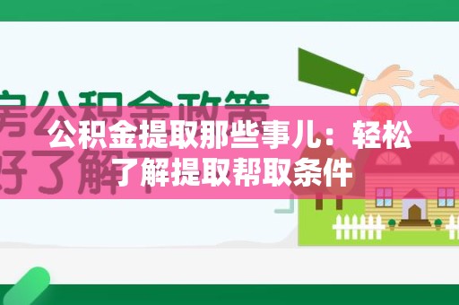 东湖公积金提取那些事儿：轻松了解提取帮取条件