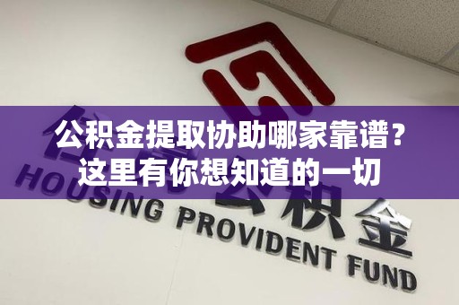 东湖公积金提取协助哪家靠谱？这里有你想知道的一切