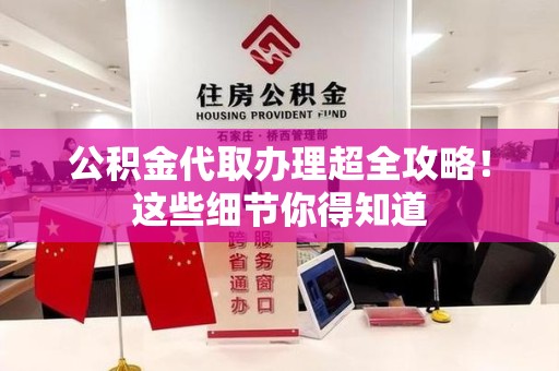 东湖公积金代取办理超全攻略！这些细节你得知道