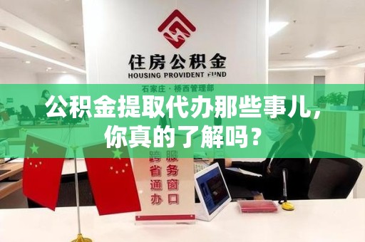 东湖公积金提取代办那些事儿，你真的了解吗？