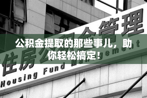 东湖公积金提取的那些事儿，助你轻松搞定！