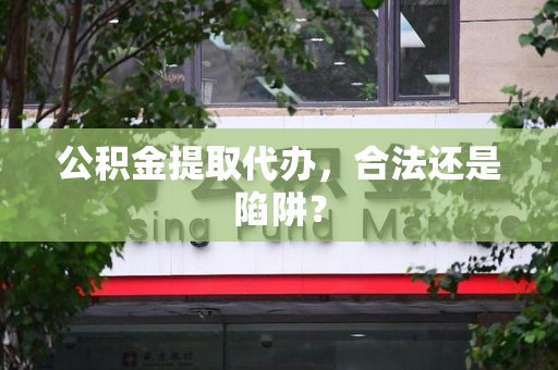东湖公积金提取代办，合法还是陷阱？