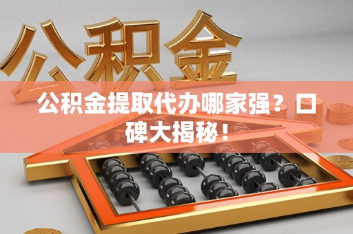 东湖公积金提取代办哪家强？口碑大揭秘！