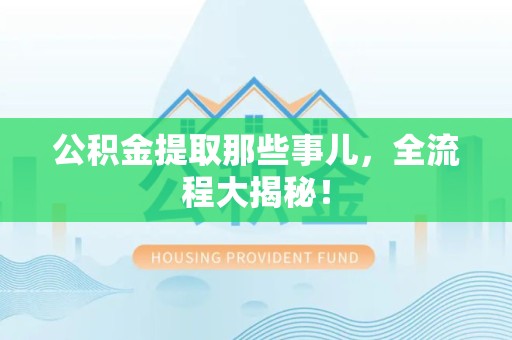 东湖公积金提取那些事儿，全流程大揭秘！