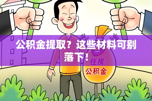 东湖公积金提取？这些材料可别落下！