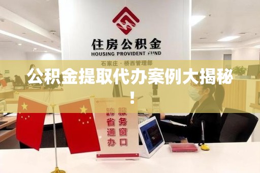 东湖公积金提取代办案例大揭秘！