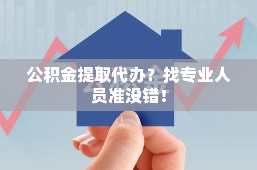 东湖公积金提取代办？找专业人员准没错！