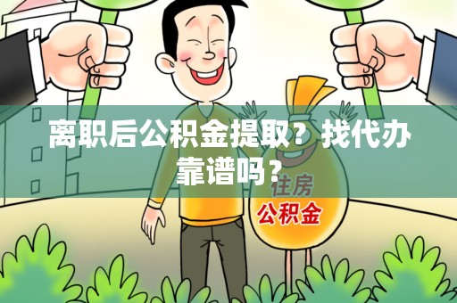 东湖离职后公积金提取？找代办靠谱吗？