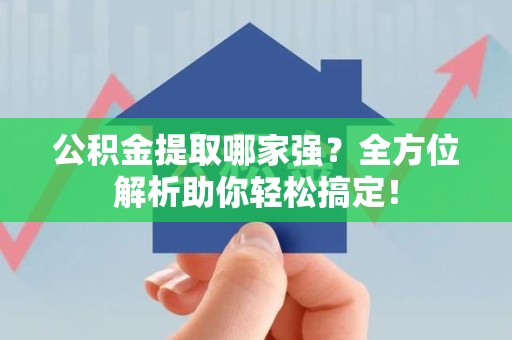 东湖公积金提取哪家强？全方位解析助你轻松搞定！