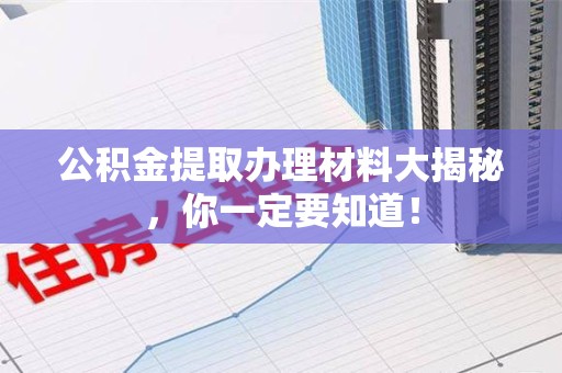 东湖公积金提取办理材料大揭秘，你一定要知道！