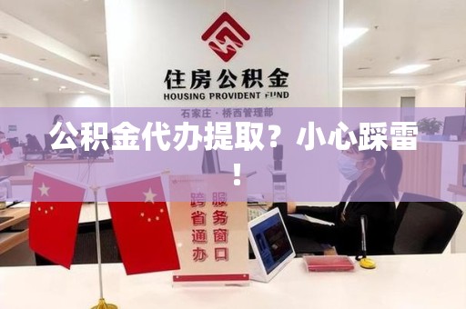 东湖公积金代办提取？小心踩雷！