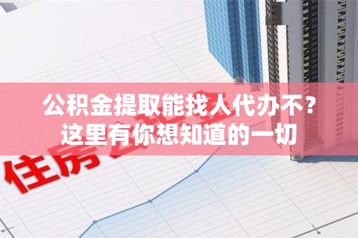 东湖公积金提取能找人代办不？这里有你想知道的一切