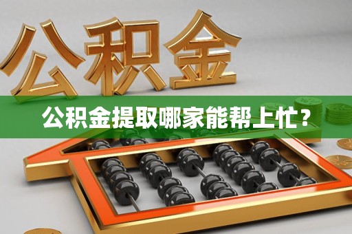东湖公积金提取哪家能帮上忙？