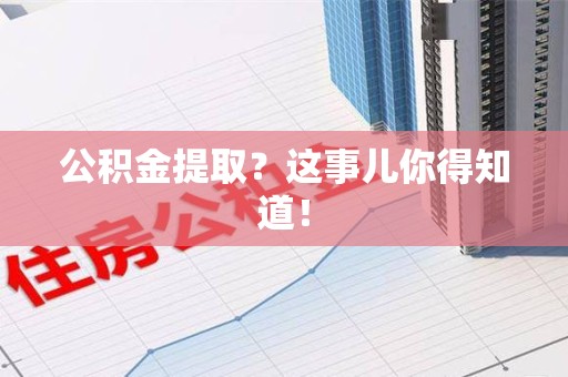东湖公积金提取?这事儿你得知道! 东湖公积金提取?这事儿你得知道!