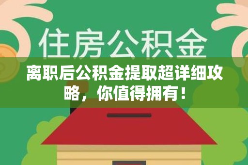东湖离职后公积金提取超详细攻略，你值得拥有！