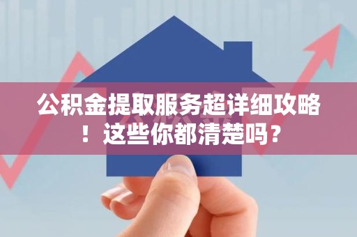 东湖公积金提取服务超详细攻略！这些你都清楚吗？
