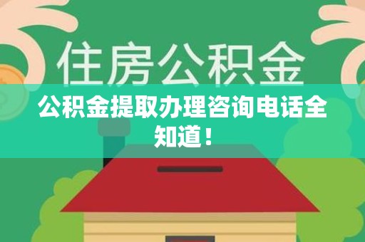 东湖公积金提取办理咨询电话全知道！