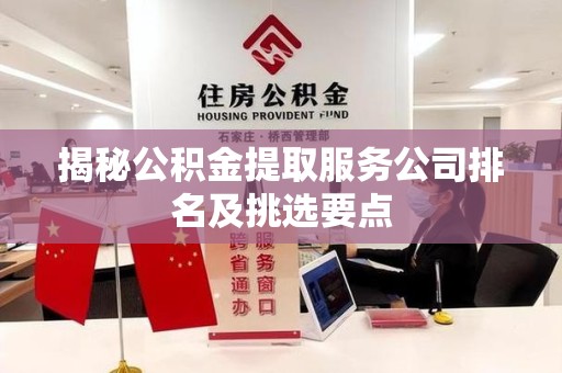 东湖揭秘公积金提取服务公司排名及挑选要点