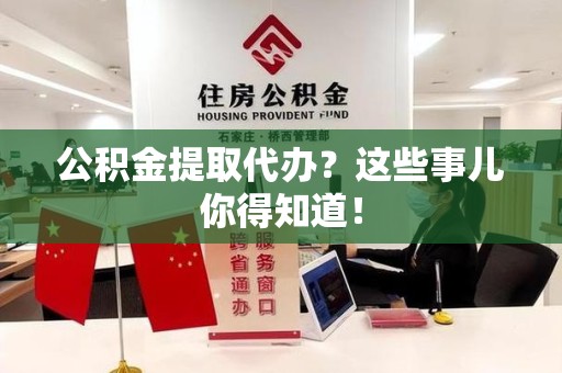 东湖公积金提取代办？这些事儿你得知道！
