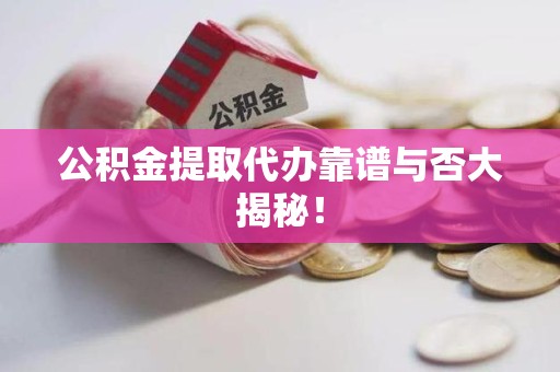 东湖公积金提取代办靠谱与否大揭秘！