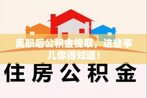东湖离职后公积金提取，这些事儿你得知道！