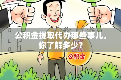 东湖公积金提取代办那些事儿，你了解多少？