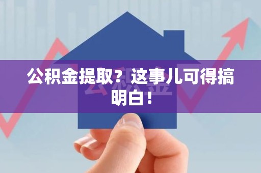 东湖公积金提取？这事儿可得搞明白！