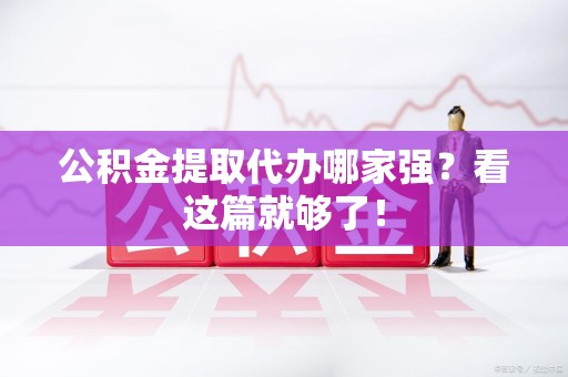 东湖公积金提取代办哪家强？看这篇就够了！